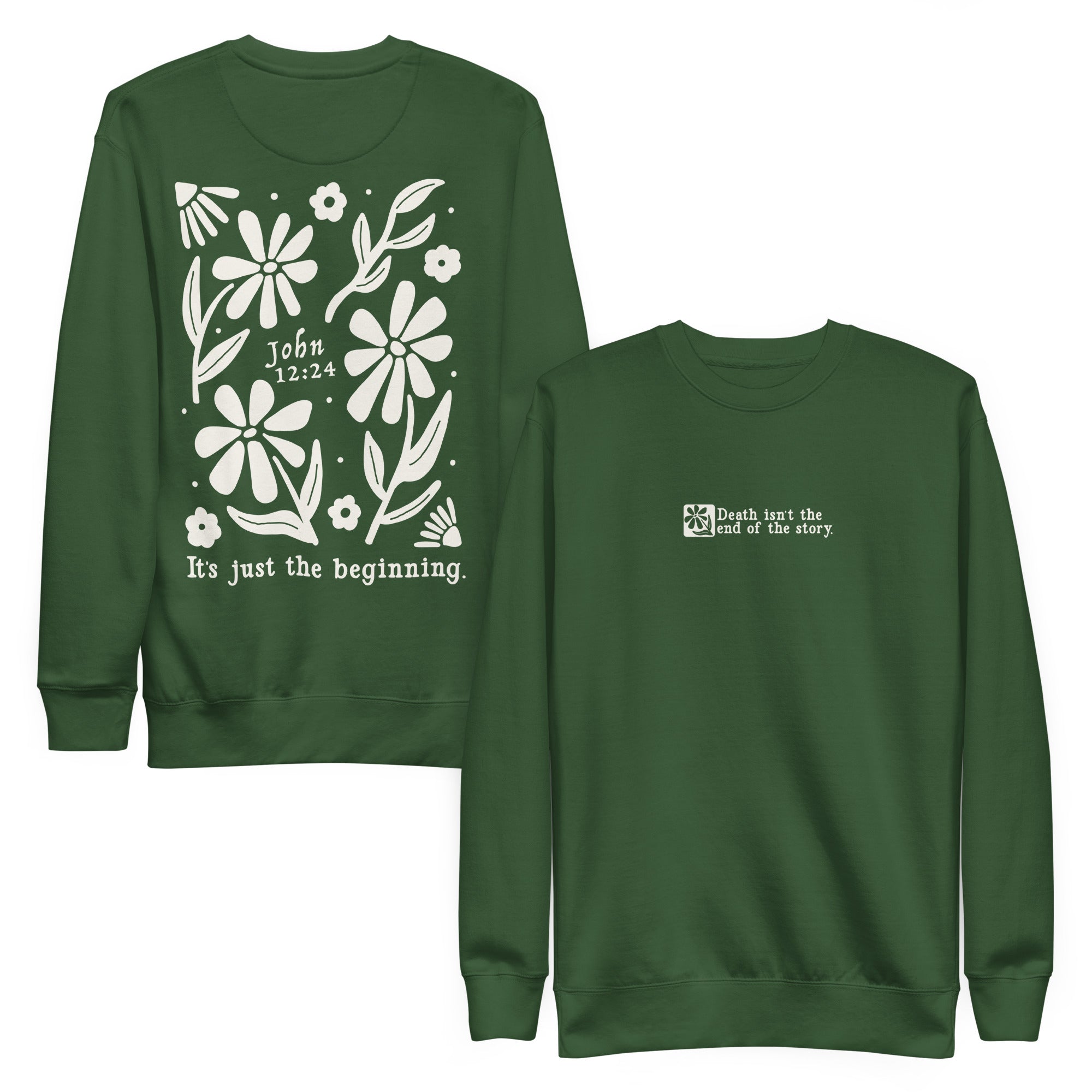 Sweatshirt from Faith based Christian company, Christian Shirts Shop. 
Graphic: Death isn't the end of the story. It's just the beginning. John 12:24
Shirt Color: Forrest Green